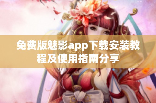 免费版魅影app下载安装教程及使用指南分享