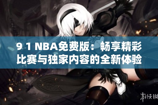 9 1 NBA免费版：畅享精彩比赛与独家内容的全新体验