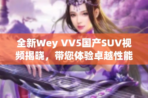 全新Wey VV5国产SUV视频揭晓，带您体验卓越性能与科技。