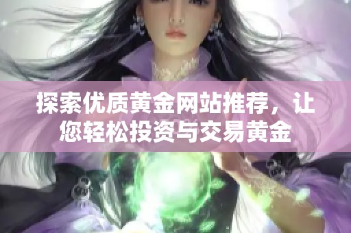 探索优质黄金网站推荐，让您轻松投资与交易黄金