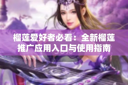 榴莲爱好者必看：全新榴莲推广应用入口与使用指南