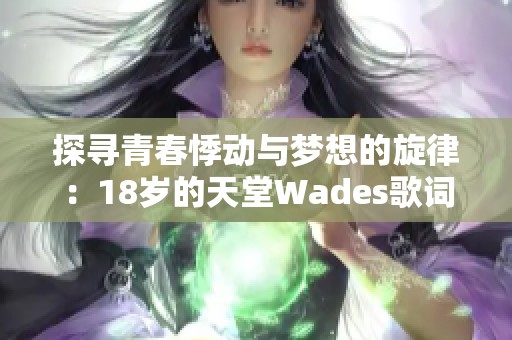 探寻青春悸动与梦想的旋律：18岁的天堂Wades歌词解读