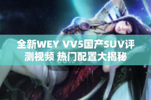 全新WEY VV5国产SUV评测视频 热门配置大揭秘