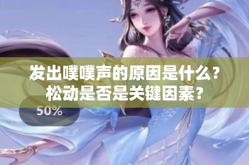 发出噗噗声的原因是什么？松动是否是关键因素？