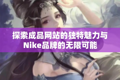 探索成品网站的独特魅力与Nike品牌的无限可能