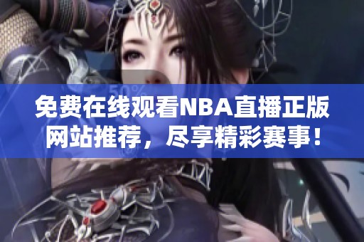 免费在线观看NBA直播正版网站推荐，尽享精彩赛事！