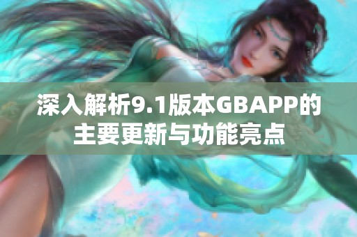 深入解析9.1版本GBAPP的主要更新与功能亮点