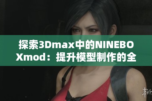 探索3Dmax中的NINEBOXmod：提升模型制作的全新体验