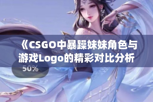 《CSGO中暴躁妹妹角色与游戏Logo的精彩对比分析》