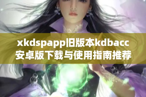 xkdspapp旧版本kdbacc安卓版下载与使用指南推荐