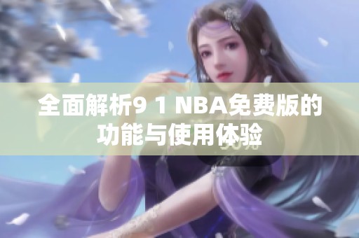 全面解析9 1 NBA免费版的功能与使用体验