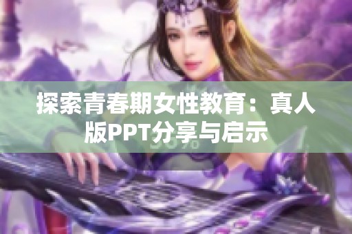 探索青春期女性教育：真人版PPT分享与启示