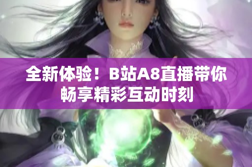 全新体验！B站A8直播带你畅享精彩互动时刻