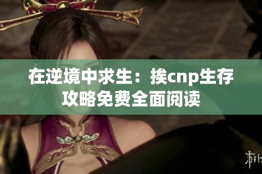 在逆境中求生：挨cnp生存攻略免费全面阅读