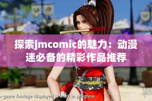 探索jmcomic的魅力：动漫迷必备的精彩作品推荐