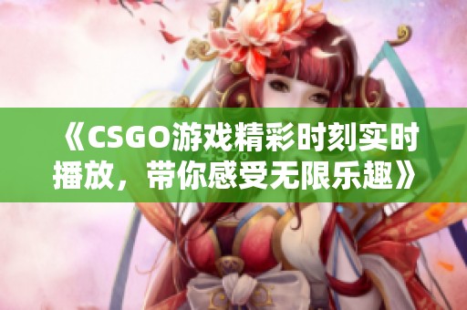 《CSGO游戏精彩时刻实时播放，带你感受无限乐趣》