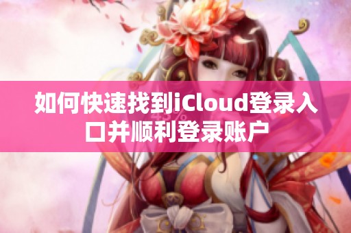 如何快速找到iCloud登录入口并顺利登录账户