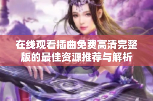 在线观看插曲免费高清完整版的最佳资源推荐与解析