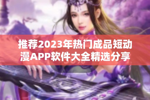 推荐2023年热门成品短动漫APP软件大全精选分享