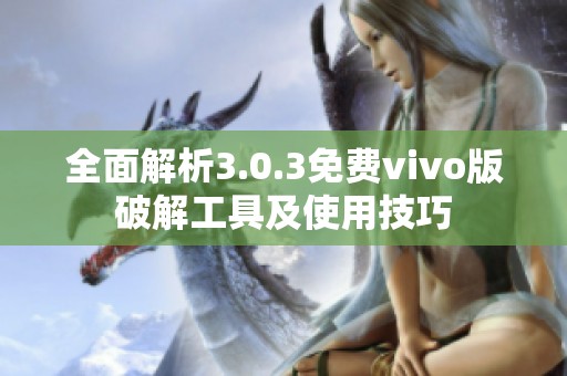 全面解析3.0.3免费vivo版破解工具及使用技巧