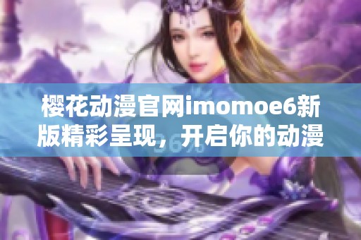 樱花动漫官网imomoe6新版精彩呈现，开启你的动漫新世界