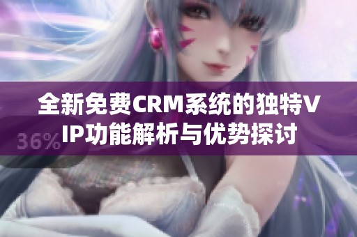 全新免费CRM系统的独特VIP功能解析与优势探讨