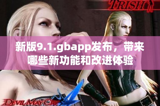 新版9.1.gbapp发布，带来哪些新功能和改进体验