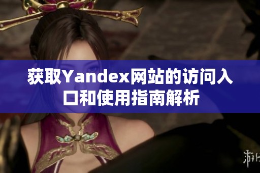 获取Yandex网站的访问入口和使用指南解析