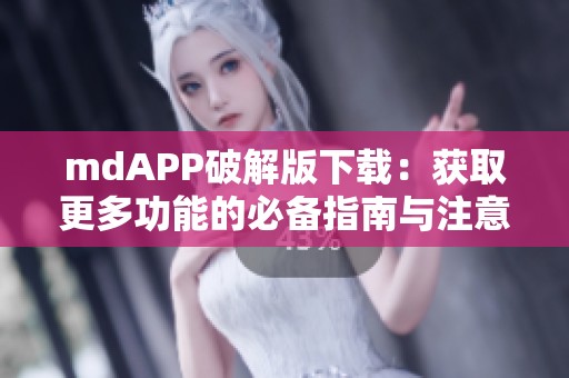 mdAPP破解版下载：获取更多功能的必备指南与注意事项