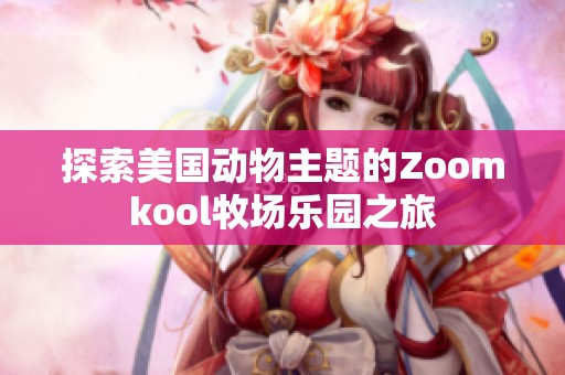 探索美国动物主题的Zoomkool牧场乐园之旅