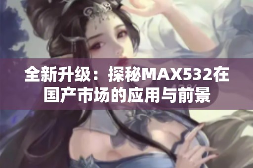 全新升级：探秘MAX532在国产市场的应用与前景