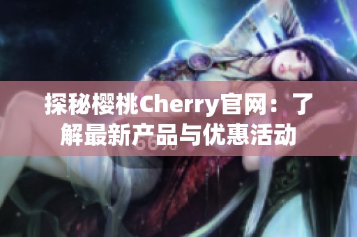 探秘樱桃Cherry官网：了解最新产品与优惠活动