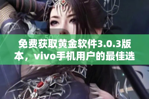 免费获取黄金软件3.0.3版本，vivo手机用户的最佳选择