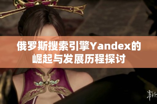 俄罗斯搜索引擎Yandex的崛起与发展历程探讨