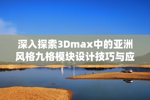 深入探索3Dmax中的亚洲风格九格模块设计技巧与应用