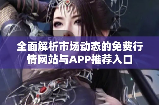 全面解析市场动态的免费行情网站与APP推荐入口