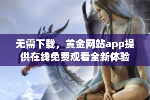 无需下载，黄金网站app提供在线免费观看全新体验