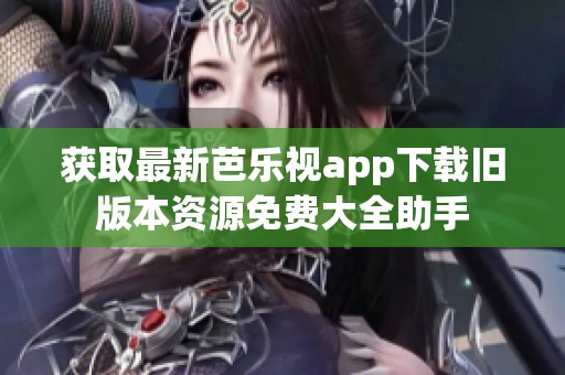 获取最新芭乐视app下载旧版本资源免费大全助手