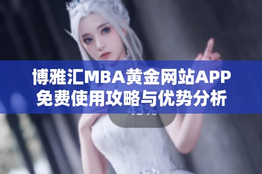 博雅汇MBA黄金网站APP免费使用攻略与优势分析