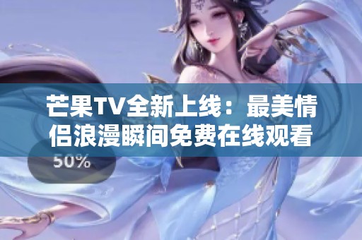 芒果TV全新上线：最美情侣浪漫瞬间免费在线观看