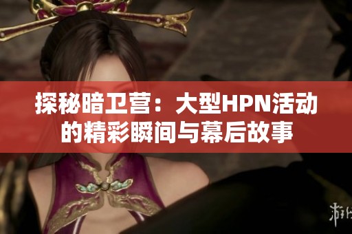 探秘暗卫营：大型HPN活动的精彩瞬间与幕后故事