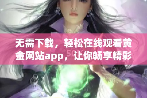 无需下载，轻松在线观看黄金网站app，让你畅享精彩内容