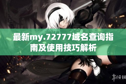 最新my.72777域名查询指南及使用技巧解析