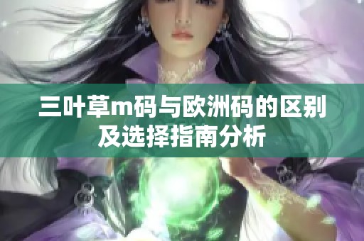 三叶草m码与欧洲码的区别及选择指南分析