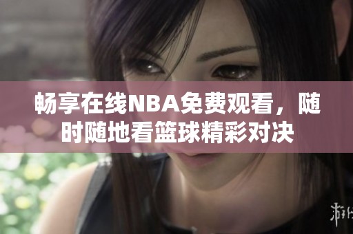 畅享在线NBA免费观看，随时随地看篮球精彩对决