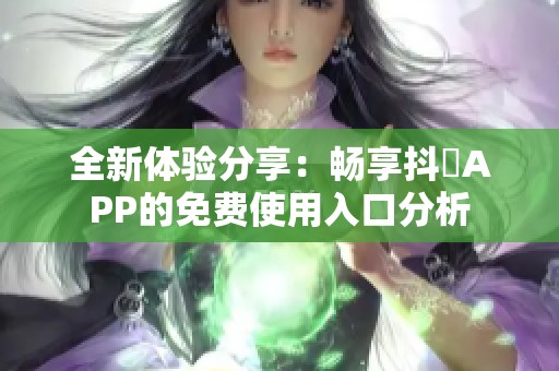 全新体验分享：畅享抖抈APP的免费使用入口分析