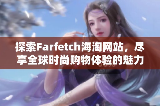 探索Farfetch海淘网站，尽享全球时尚购物体验的魅力