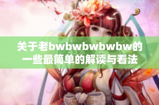 关于老bwbwbwbwbw的一些最简单的解读与看法