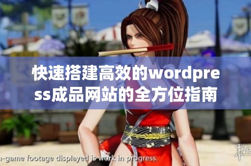 快速搭建高效的wordpress成品网站的全方位指南