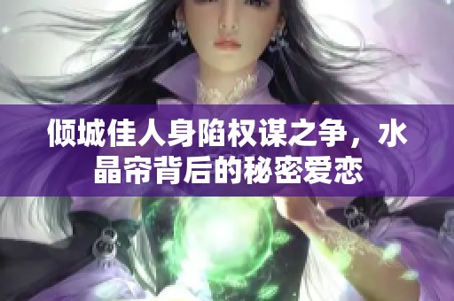 倾城佳人身陷权谋之争，水晶帘背后的秘密爱恋